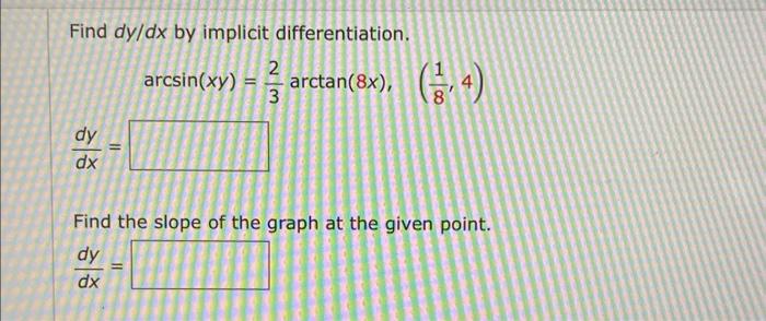 Find \( d y / d x \) by implicit differentiation.
\[
\arcsin (x y)=\frac{2}{3} \arctan (8 x), \quad\left(\frac{1}{8}, 4\right