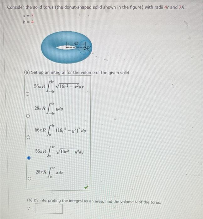 Consider the solid torus (the donut-shaped solid shown in the figure) with radii 4r and 7R.
a = 7
b=4
(a) Set up an integral 