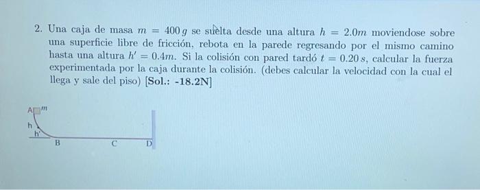 2. Una caja de masa \( m=400 \mathrm{~g} \) se suêlta desde una altura \( h=2.0 \mathrm{~m} \) moviendose sobre una superfici