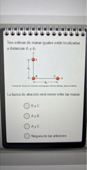 Tres esferas de masas iguales están localizadas a distancias \( d_{1} \) y \( d_{z} \) La fuerza de atracción seră menor ent