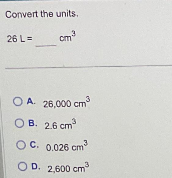 Solved Convert The Units. 26 L=cm3 A. 26,000 Cm3 B. 2.6 Cm3 | Chegg.com