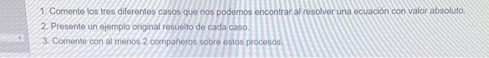 1. Comente los tres diferentes casos que nos podemos encontrar al resolver una ecuación con valor absoluto. 2. Presente un ej