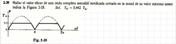 2-39 Hallat el valor eficaz de una onda completa senoidâi rectificada cortada en la mitad de su valor máximo como indica la F