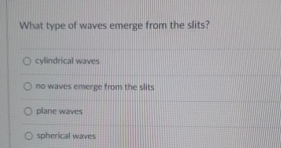 Solved What type of waves emerge from the slits?cylindrical | Chegg.com