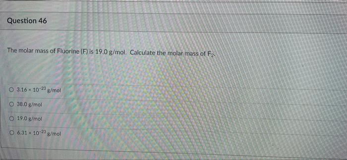 Solved Question 46 The molar mass of Fluorine (F) is 19.0 | Chegg.com