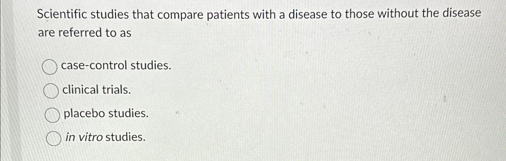 Solved Scientific studies that compare patients with a | Chegg.com