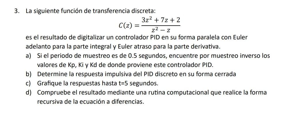 3. La siguiente función de transferencia discreta: \[ C(z)=\frac{3 z^{2}+7 z+2}{z^{2}-z} \] es el resultado de digitalizar un