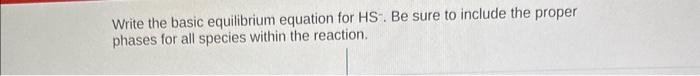 Write the basic equilibrium equation for \( \mathrm{HS}^{-} \). Be sure to include the proper phases for all species within t