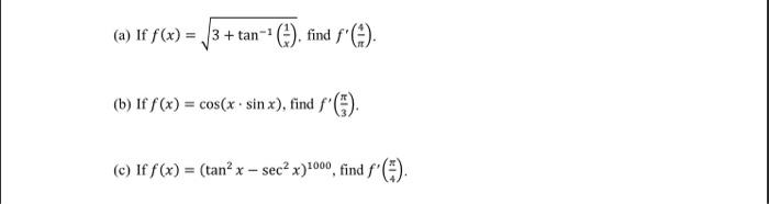 (a) If f(x) = √3+ tan-¹().find ƒ(). (b) If f(x) = cos(x sin x), find f (c) If f(x) = (tan² x - sec² x)1000, find f().