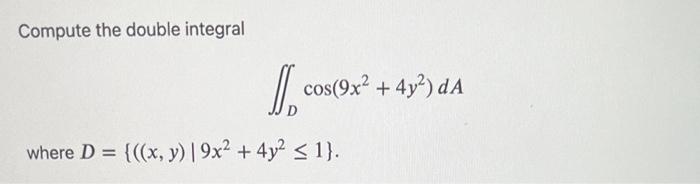 Compute the double integral \[ \iint_{D} \cos \left(9 x^{2}+4 y^{2}\right) d A \] where \( D=\left\{\left((x, y) \mid 9 x^{2}