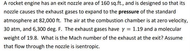 A rocket engine has an exit nozzle area of 160 sq.ft., and is designed so that its nozzle causes the exhaust gases to expand 