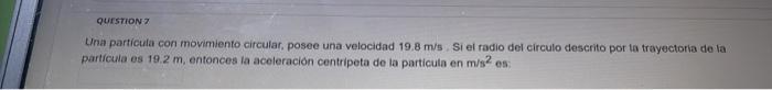 Una particula con movimiento circular, posee una velocidad \( 19.8 \mathrm{~m} / \mathrm{s} \); Si el radio del circulo descr