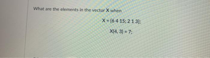 Solved What are the elements in the vector X when X = [6 4 | Chegg.com