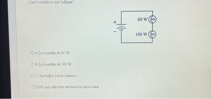 ¿Qué bombilla es más bnllante? A. La bombulla de \( 60 \mathrm{~W} \) B. La bombilla de \( 100 \mathrm{~W} \) C. Sus brillos