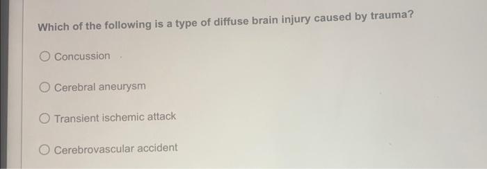 Which of the following is a type of diffuse brain injury caused by trauma?
Concussion
Cerebral aneurysm
Transient ischemic at