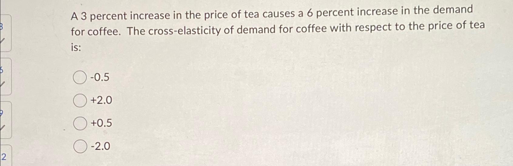 Solved A 3 ﻿percent increase in the price of tea causes a 6 | Chegg.com