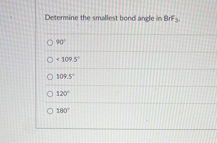 Solved Determine the smallest bond angle in BrF3. 90∘ | Chegg.com