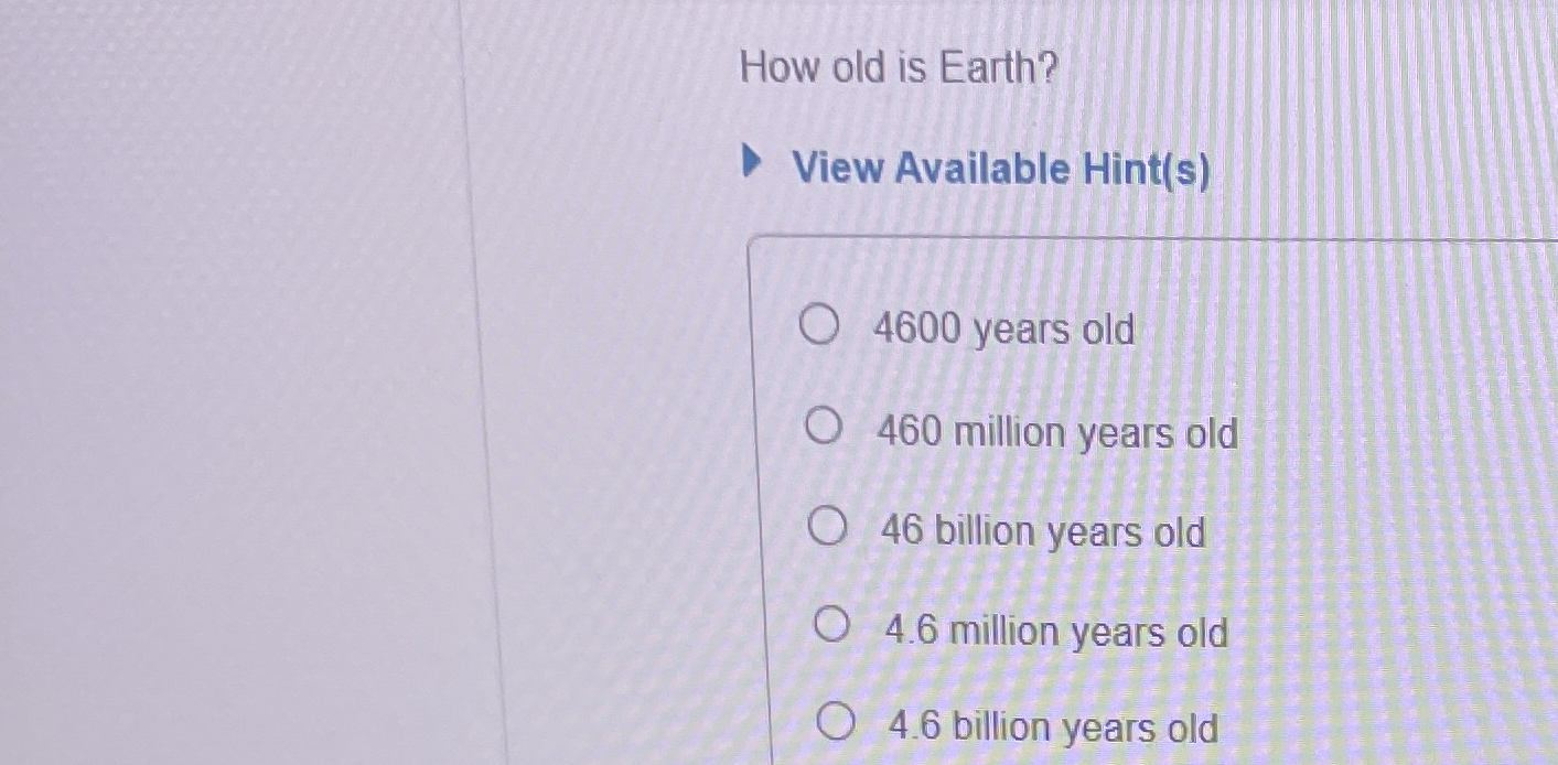 Solved How old is Earth?4600 ﻿years old460 ﻿million years | Chegg.com