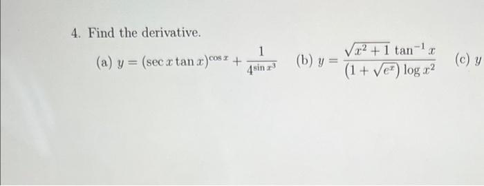 4. Find the derivative. (a) \( y=(\sec x \tan x)^{\cos x}+\frac{1}{4^{\sin x^{3}}} \) (b) \( y=\frac{\sqrt{x^{2}+1} \tan ^{-1