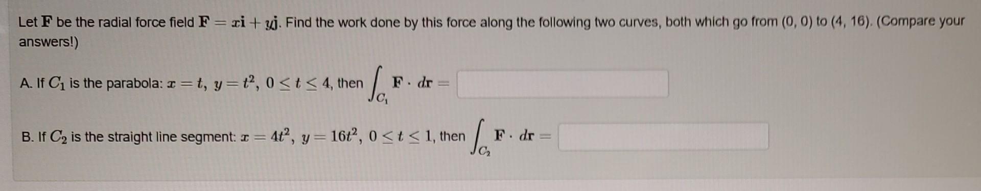 Solved Let F be the radial force field F=xi+yj. Find the | Chegg.com