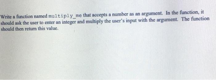 Solved Write a function named multiply_me that accepts a | Chegg.com
