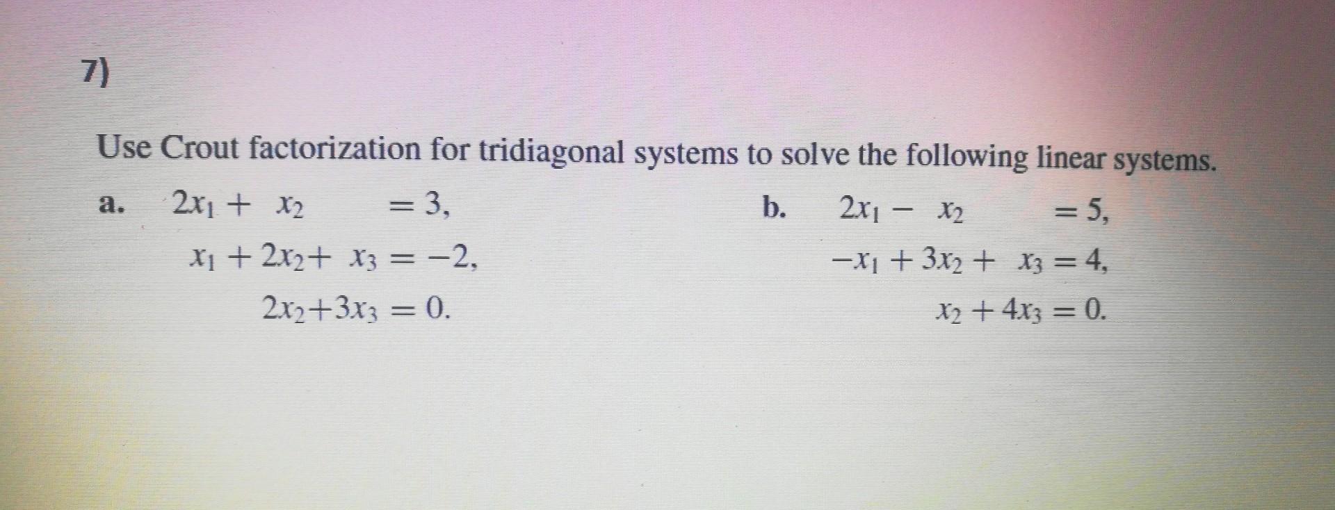 Use Crout factorization for tridiagonal systems to solve the following linear systems.
a.
\[
\begin{aligned}
2 x_{1}+x_{2} &