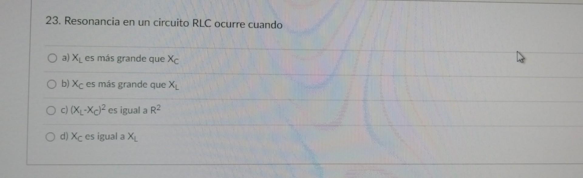 23. Resonancia en un circuito RLC ocurre cuando a) \( X_{L} \) es más grande que \( X_{C} \) b) \( X_{C} \) es más grande que