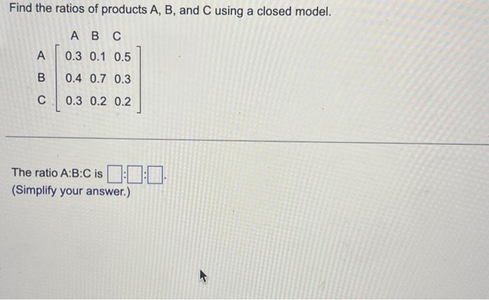 Solved Find The Ratios Of Products A,B, And C Using A Closed | Chegg.com