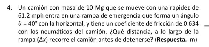 Un camión con masa de \( 10 \mathrm{Mg} \) que se mueve con una rapidez de \( 61.2 \mathrm{mph} \) entra en una rampa de emer