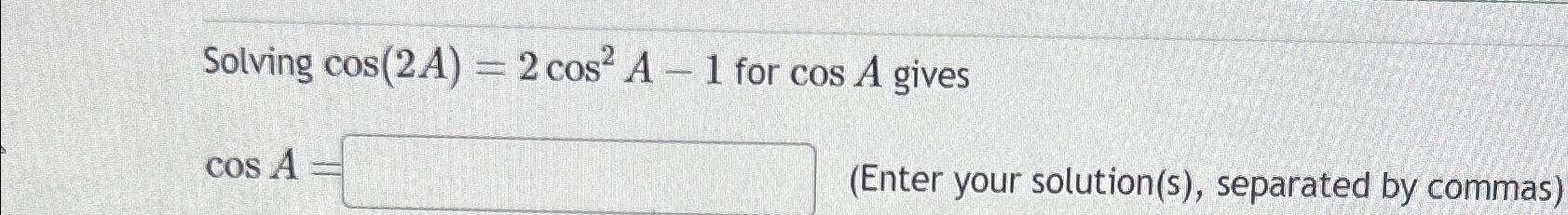 Solved Solving cos(2A)=2cos2A-1 ﻿for cosA ﻿givescosA=(Enter | Chegg.com