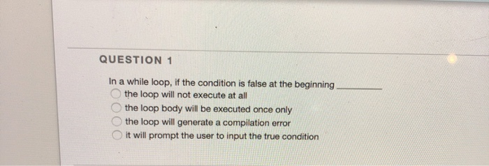 Solved QUESTION 1 In a while loop, if the condition is false | Chegg.com