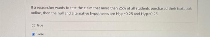 If a researcher wants to test the claim that more than \( 25 \% \) of all students purchased their textbook online, then the