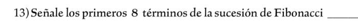 13) Señale los primeros 8 términos de la sucesión de Fibonacci