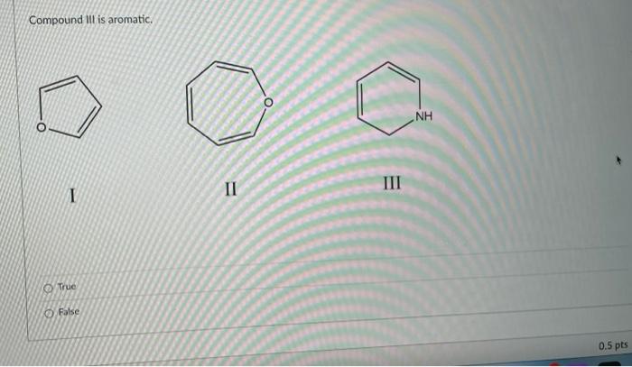 Solved Compound Ill is aromatic, NH I III II True False 0.5 | Chegg.com