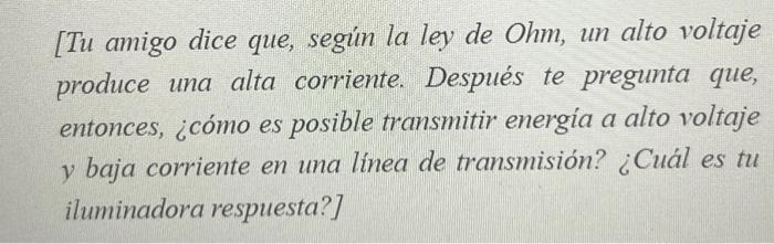 [Tu amigo dice que, según la ley de Ohm, un alto voltaje produce una alta corriente. Después te pregunta que, entonces, ¿cómo