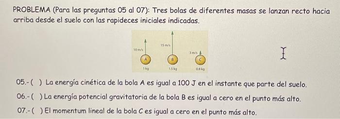 PROBLEMA (Para las preguntas 05 al 07): Tres bolas de diferentes masas se lanzan recto hacia arriba desde el suelo con las ra