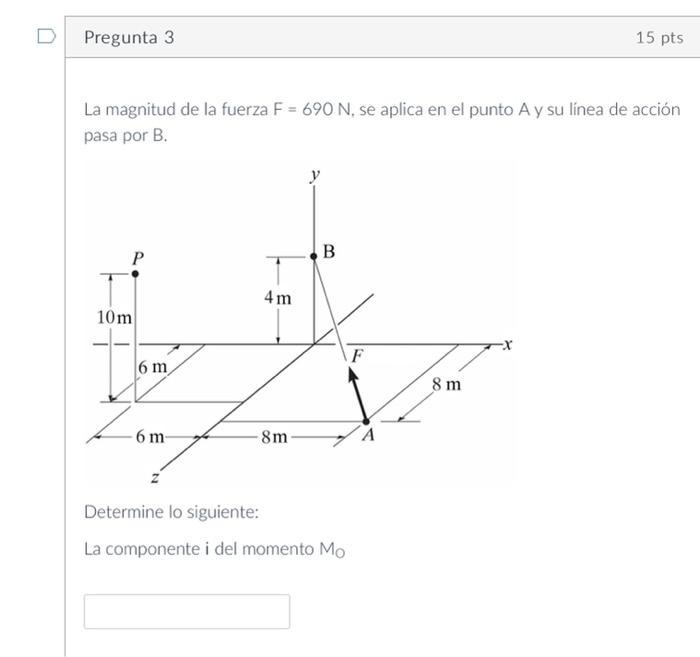 La magnitud de la fuerza \( F=690 \mathrm{~N} \), se aplica en el punto \( \mathrm{A} \) y su línea de acción pasa por B. Det