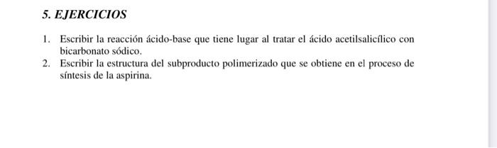 5. EJERCICIOS 1. Escribir la reacción ácido-base que tiene lugar al tratar el ácido acetilsalicílico con bicarbonato sódico.