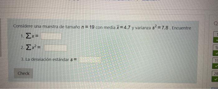 Considere una muestra de tamaño \( n=19 \) con media \( \bar{x}=4.7 \) y varianza \( s^{2}=7.8 \). Encuentre 1. \( \sum x= \)