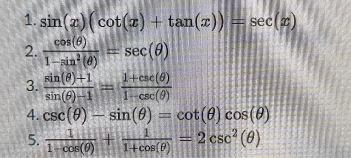 1. \( \sin (x)(\cot (x)+\tan (x))=\sec (x) \) 2. \( \frac{\cos (\theta)}{1-\sin ^{2}(\theta)}=\sec (\theta) \) 3. \( \frac{\s