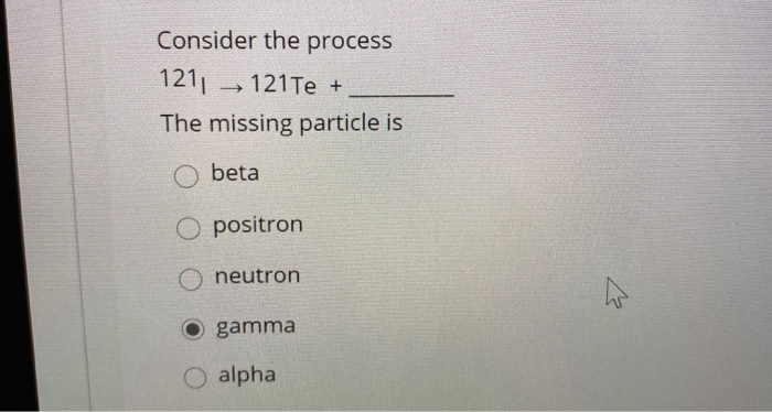 Solved Consider the process 121, 121 Te The missing particle | Chegg.com