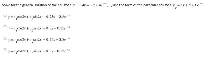 Solve for the general solution of the equation: \( y^{\prime \prime}+4 y=-x+4 e^{-x} \), , use the form of the particular sol