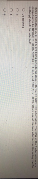 Solved Three Alternatives A, B, And C Are Being Considered | Chegg.com