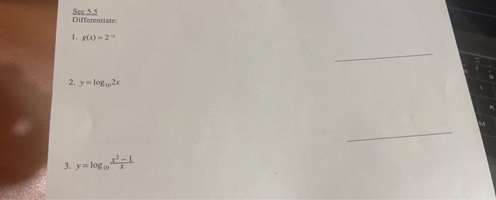 Secs.5 Differentiate: 1. \( g(x)=2^{-x} \) 2. \( y=\log _{10} 2 x \) \[ y=\log _{10} \frac{x^{2}-1}{x} \]