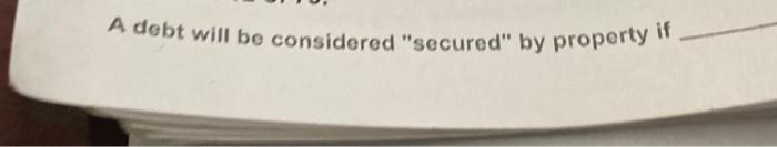 Solved A Debt Will Be Considered \"secured\" By Property If | Chegg.com