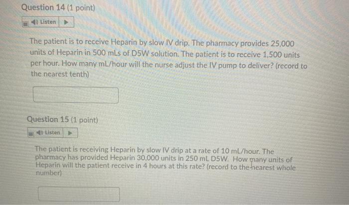 Question 14 (1 point) Listen The patient is to receive Heparin by slow IV drip. The pharmacy provides 25,000 units of Heparin