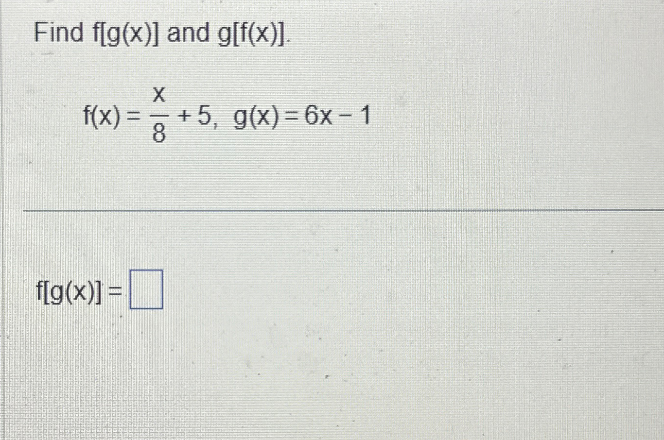 Solved Find F[g X ] ﻿and G[f X ] F X X8 5 G X 6x 1f[g X ]