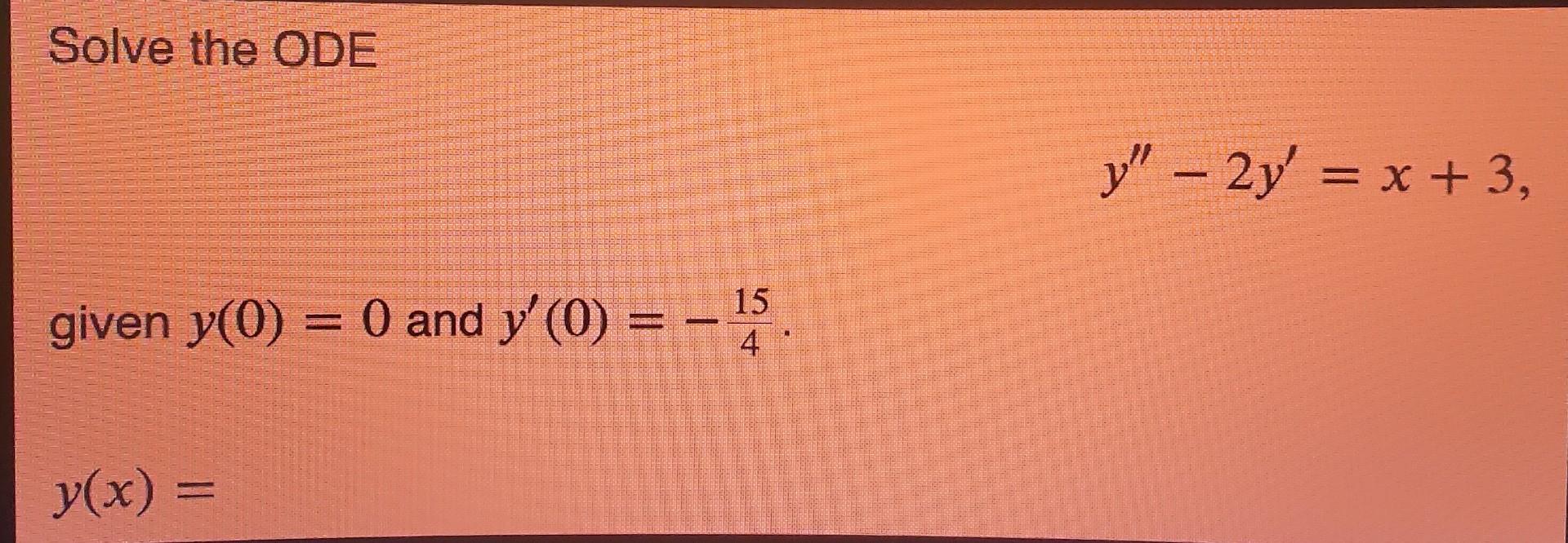 Solve the ODE \[ y^{\prime \prime}-2 y^{\prime}=x+3 \] given \( y(0)=0 \) and \( y^{\prime}(0)=-\frac{15}{4} \) \[ y(x)= \]