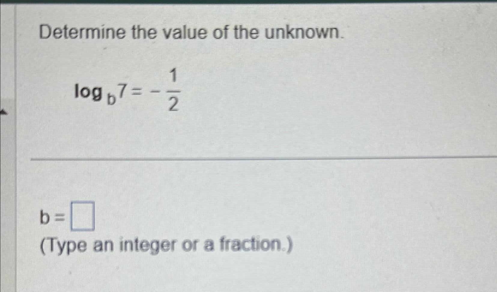 Solved Determine The Value Of The Unknown.logb7=-12b=(Type | Chegg.com