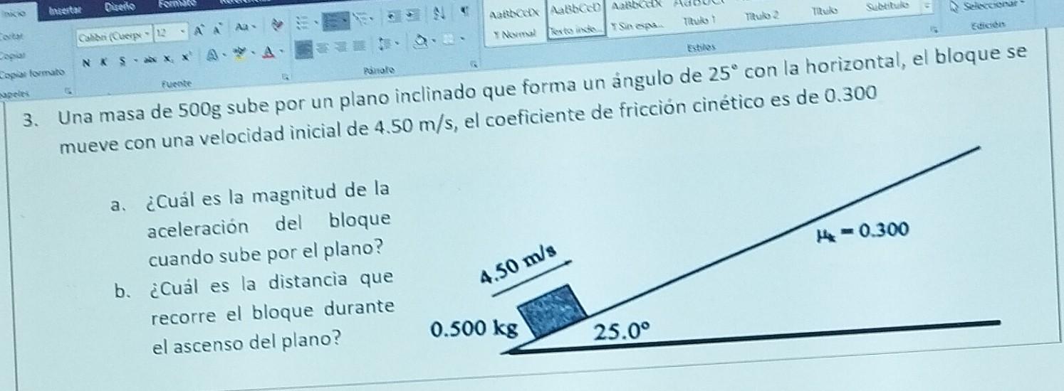 3. Una masa de \( 500 \mathrm{~g} \) sube por un plano inclinado que forma un àngulo de \( 25^{\circ} \) con la horizontal, e